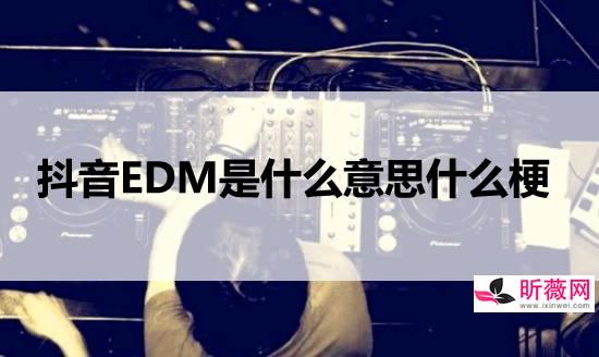 抖音edm是什么意思，EDM中文全称是电子舞曲